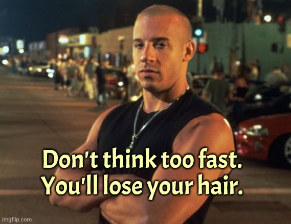 It's science | Don't think too fast. You'll lose your hair. | image tagged in dom torretto | made w/ Imgflip meme maker