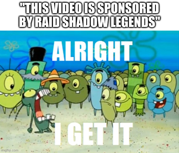 NO ONE CARES!!! | "THIS VIDEO IS SPONSORED BY RAID SHADOW LEGENDS" | image tagged in alright i get it,raid shadow legends,sponsor,youtube,annoying | made w/ Imgflip meme maker