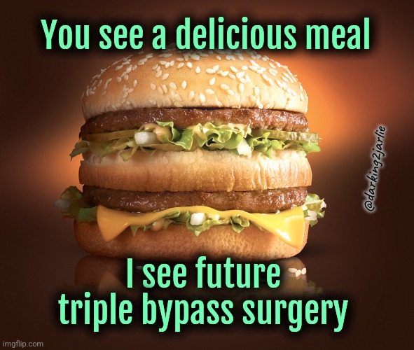 I'm lovin it | You see a delicious meal; @darking2jarlie; I see future triple bypass surgery | image tagged in big mac,dark humor,heart attack,mcdonalds | made w/ Imgflip meme maker