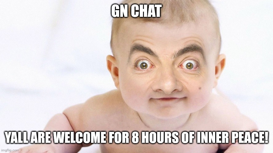 sussy bean | GN CHAT; YALL ARE WELCOME FOR 8 HOURS OF INNER PEACE! | image tagged in sussy bean | made w/ Imgflip meme maker