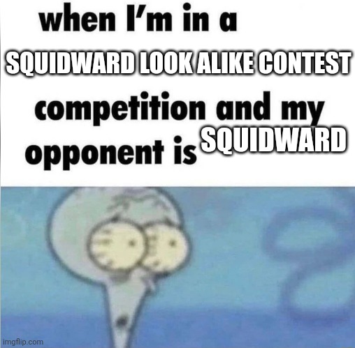 Squipword | SQUIDWARD LOOK ALIKE CONTEST; SQUIDWARD | image tagged in whe i'm in a competition and my opponent is | made w/ Imgflip meme maker