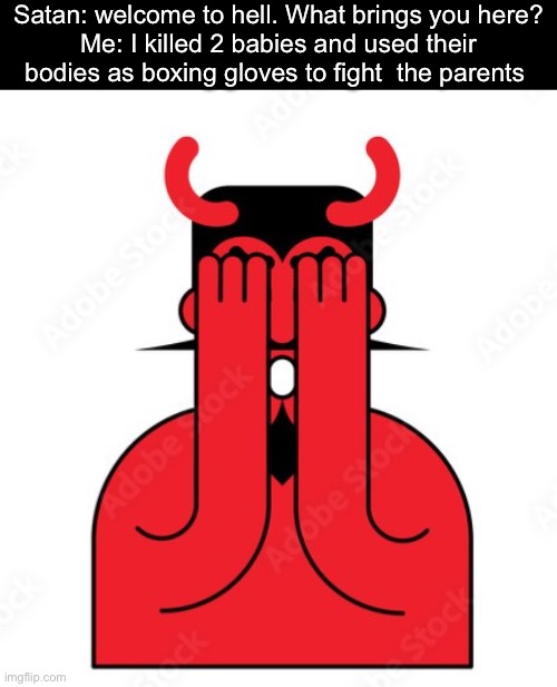 Baby killer | Satan: welcome to hell. What brings you here?
Me: I killed 2 babies and used their bodies as boxing gloves to fight  the parents | image tagged in scared satan,babies,kill,gloves | made w/ Imgflip meme maker