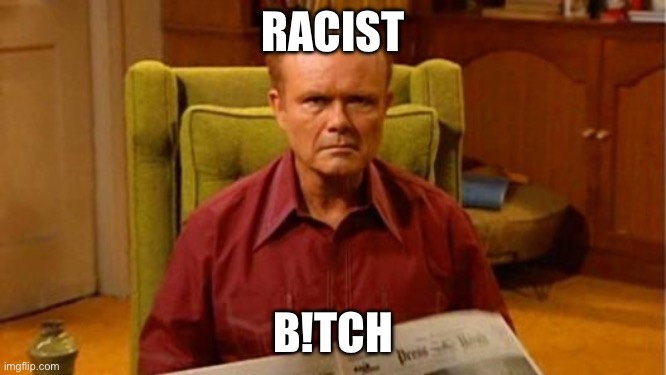 RACIST B!TCH | image tagged in red forman dumbass | made w/ Imgflip meme maker