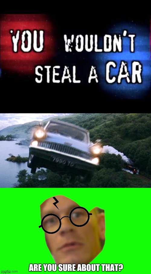 You wouldn’t steal a car | image tagged in you wouldn t steal a car,harry potter flying car,are you sure about that,harry potter,ron weasley,hogwarts | made w/ Imgflip meme maker