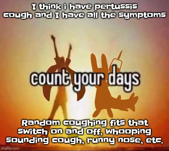 Counting my days | I think i have pertussis cough and I have all the symptoms; Random coughing fits that switch on and off, whooping sounding cough, runny nose, etc. | image tagged in count your days | made w/ Imgflip meme maker