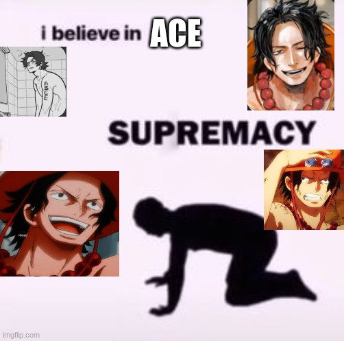 I believe in supremacy | ACE | image tagged in i believe in supremacy | made w/ Imgflip meme maker