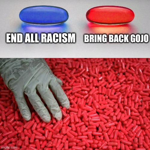 Blue or red pill | END ALL RACISM; BRING BACK GOJO | image tagged in blue or red pill | made w/ Imgflip meme maker