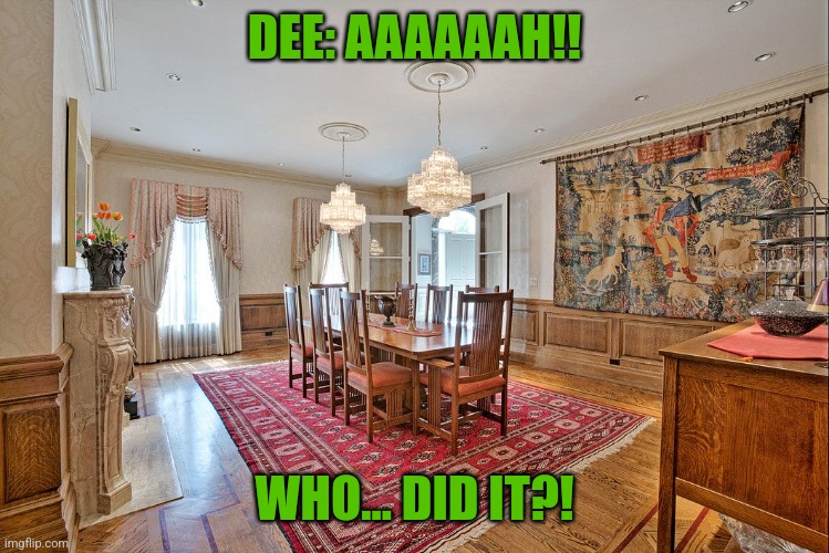 Dee the Surfin Bird (Part 3) | DEE: AAAAAAH!! WHO... DID IT?! | image tagged in dining room | made w/ Imgflip meme maker