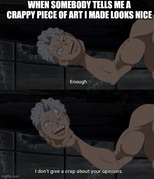I don't give a crap about your opinions | WHEN SOMEBODY TELLS ME A CRAPPY PIECE OF ART I MADE LOOKS NICE | image tagged in i don't give a crap about your opinions | made w/ Imgflip meme maker