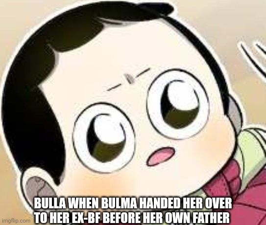 You seriously had to hand your baby over to Yamcha before you even gave it to Vegeta? | BULLA WHEN BULMA HANDED HER OVER TO HER EX-BF BEFORE HER OWN FATHER | image tagged in hurt face,dbz,offended | made w/ Imgflip meme maker