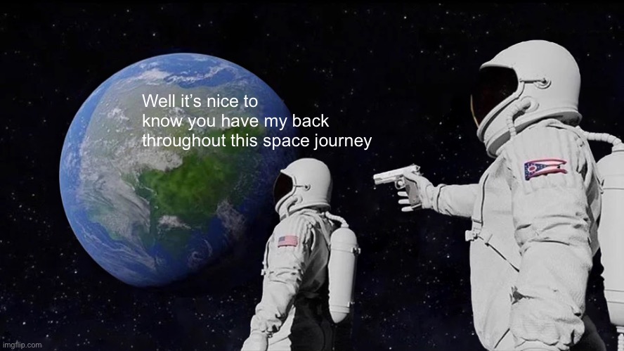 Always Has Been | Well it’s nice to know you have my back throughout this space journey | image tagged in memes,always has been | made w/ Imgflip meme maker