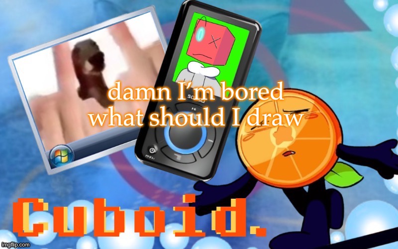 comment banned cuz of andrew :c | damn I’m bored what should I draw | image tagged in cuboid announcement imminent | made w/ Imgflip meme maker