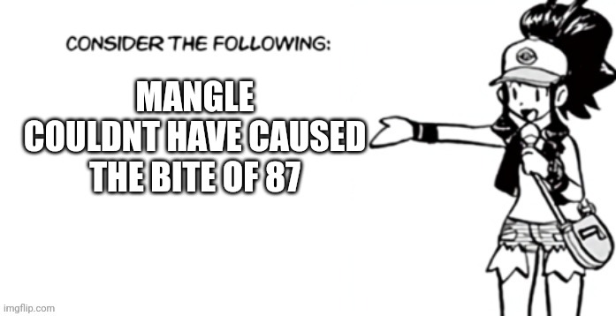 Consider the following pokespe | MANGLE COULDNT HAVE CAUSED THE BITE OF 87 | image tagged in consider the following pokespe | made w/ Imgflip meme maker