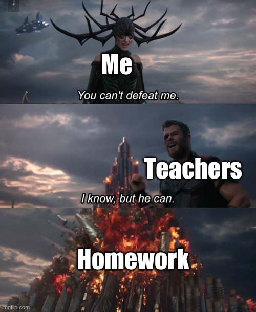 homework is so pointless | Me; Teachers; Homework | image tagged in you can't defeat me,memes,funny,relatable,school | made w/ Imgflip meme maker
