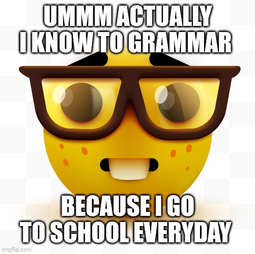 Nerd emoji | UMMM ACTUALLY I KNOW TO GRAMMAR BECAUSE I GO TO SCHOOL EVERYDAY | image tagged in nerd emoji | made w/ Imgflip meme maker