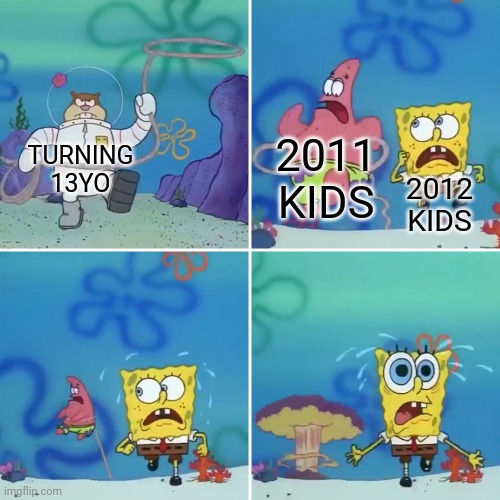GUESS THEY WILL BE TEENAGERS | 2011 KIDS; TURNING 13YO; 2012 KIDS | image tagged in spongebob lasso meme,teenagers | made w/ Imgflip meme maker