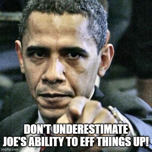 DON'T UNDERESTIMATE JOE'S ABILITY TO EFF THINGS UP! | image tagged in memes,pissed off obama | made w/ Imgflip meme maker