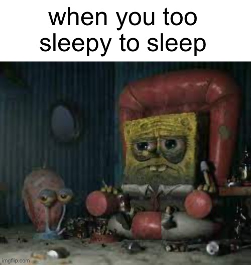 depressed spongebob | when you too sleepy to sleep | made w/ Imgflip meme maker