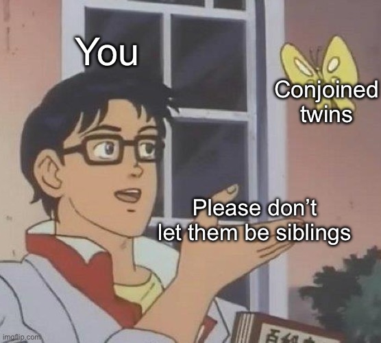 Is This A Pigeon Meme | You; Conjoined twins; Please don’t let them be siblings | image tagged in memes,is this a pigeon | made w/ Imgflip meme maker