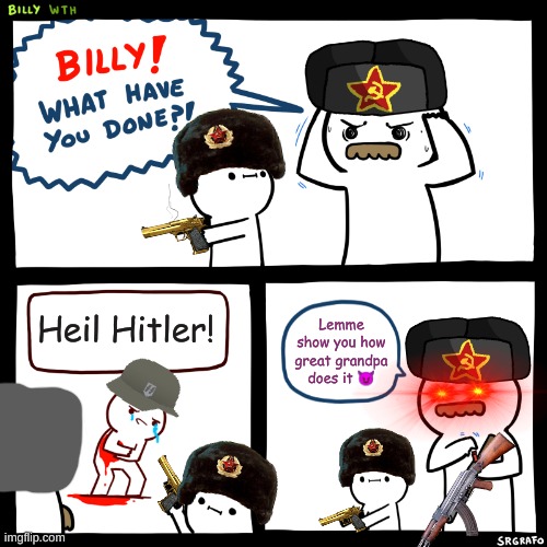 *WWII flashbacks* | Heil Hitler! Lemme show you how great grandpa does it 😈 | image tagged in billy what have you done | made w/ Imgflip meme maker