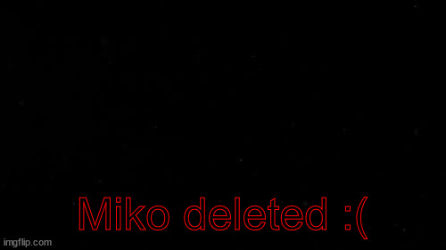 piss | Miko deleted :( | image tagged in piss | made w/ Imgflip meme maker