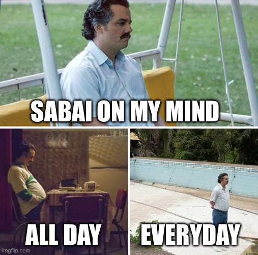 Sad Pablo Escobar | SABAI ON MY MIND; ALL DAY; EVERYDAY | image tagged in memes,sad pablo escobar | made w/ Imgflip meme maker