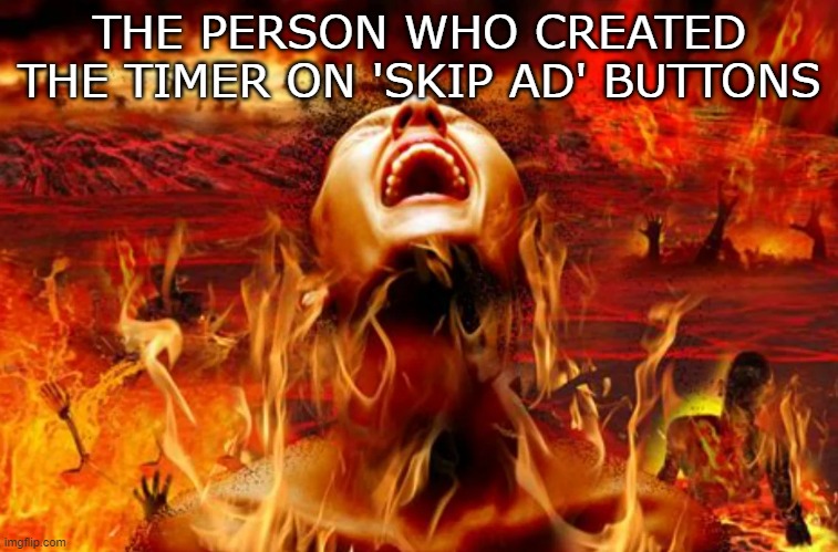 BURN DEMON | THE PERSON WHO CREATED THE TIMER ON 'SKIP AD' BUTTONS | image tagged in memes | made w/ Imgflip meme maker