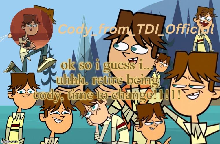 Cody_from_TDI_Official announcement template | ok so i guess i... uhhh. retire being cody, time to change!1!1! | image tagged in cody_from_tdi_official announcement template | made w/ Imgflip meme maker