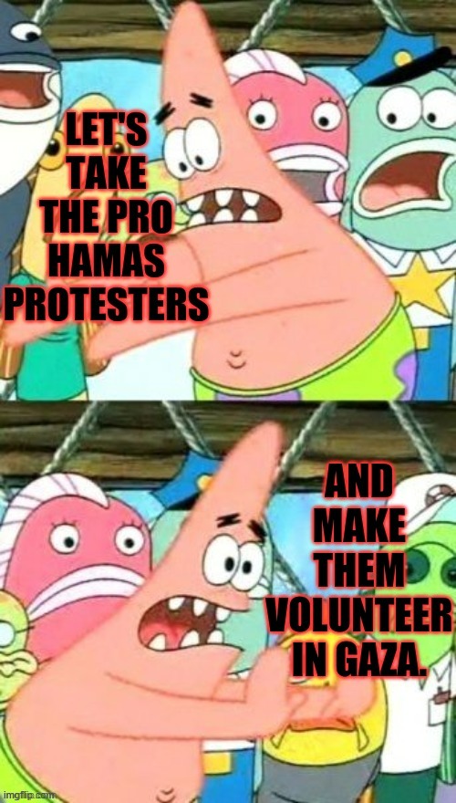Sometimes You Have To Try Something Different | image tagged in politics,pro,hamas,protesters,volunteers,gaza | made w/ Imgflip meme maker