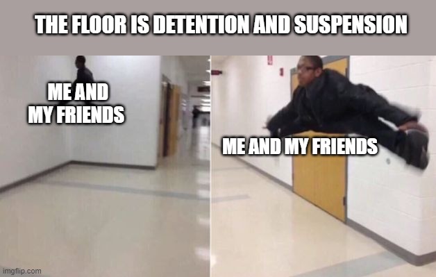i think i tried this once with my friends | THE FLOOR IS DETENTION AND SUSPENSION; ME AND MY FRIENDS; ME AND MY FRIENDS | image tagged in the floor is | made w/ Imgflip meme maker