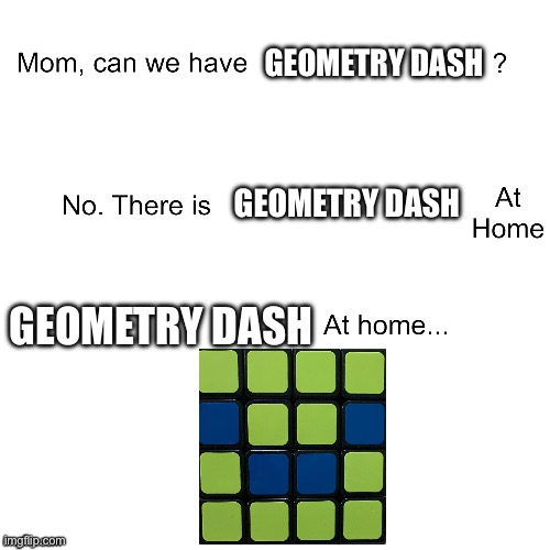 Mom can we have | GEOMETRY DASH; GEOMETRY DASH; GEOMETRY DASH | image tagged in mom can we have | made w/ Imgflip meme maker