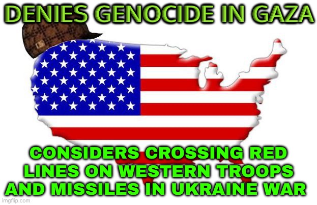 US Considers Crossing Red Lines On Western Troops And Missiles In Ukraine War | DENIES GENOCIDE IN GAZA; CONSIDERS CROSSING RED LINES ON WESTERN TROOPS AND MISSILES IN UKRAINE WAR | image tagged in scumbag america,scumbag government,ukraine,russo-ukrainian war,world war 3,palestine | made w/ Imgflip meme maker