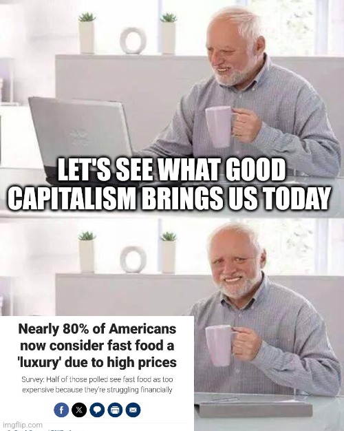 Ah yes, luxury | LET'S SEE WHAT GOOD CAPITALISM BRINGS US TODAY | image tagged in memes,hide the pain harold | made w/ Imgflip meme maker