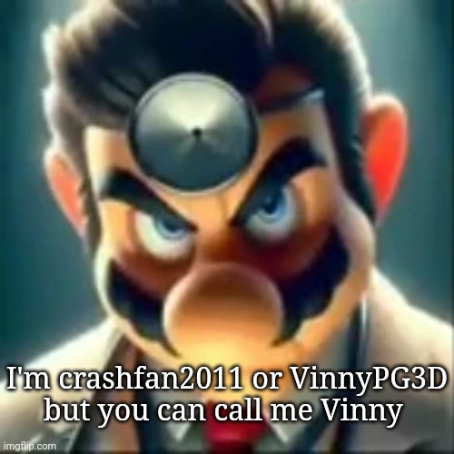 Hello | I'm crashfan2011 or VinnyPG3D but you can call me Vinny | image tagged in dr mario ai | made w/ Imgflip meme maker