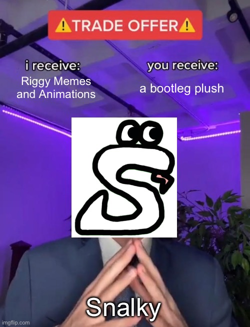 Seriously >:( | Riggy Memes and Animations; a bootleg plush; Snalky | image tagged in trade offer | made w/ Imgflip meme maker
