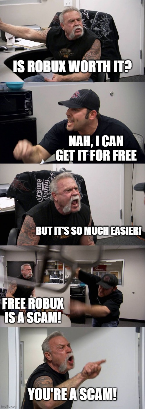 American Chopper Argument Meme | IS ROBUX WORTH IT? NAH, I CAN GET IT FOR FREE; BUT IT'S SO MUCH EASIER! FREE ROBUX IS A SCAM! YOU'RE A SCAM! | image tagged in memes,american chopper argument | made w/ Imgflip meme maker