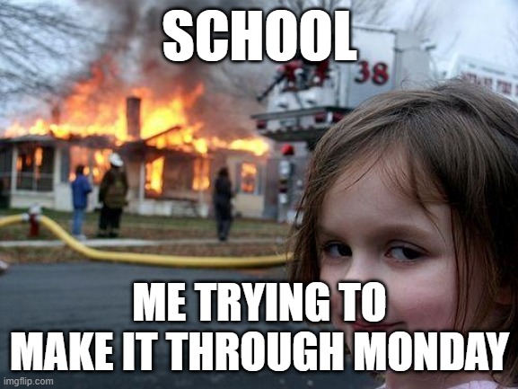 Disaster Girl | SCHOOL; ME TRYING TO MAKE IT THROUGH MONDAY | image tagged in memes,disaster girl | made w/ Imgflip meme maker