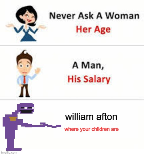 Never ask a woman her age | william afton; where your children are | image tagged in never ask a woman her age | made w/ Imgflip meme maker