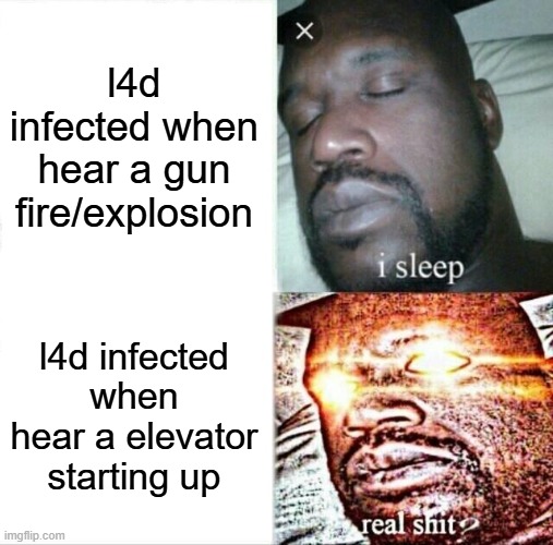 it's true Tho | l4d infected when hear a gun fire/explosion; l4d infected when hear a elevator starting up | image tagged in memes,sleeping shaq | made w/ Imgflip meme maker