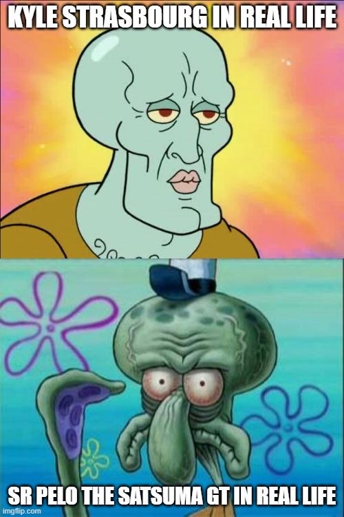Kyle Strasbourg in Real Life vs Fake Sr Pelo in Real Life | KYLE STRASBOURG IN REAL LIFE; SR PELO THE SATSUMA GT IN REAL LIFE | image tagged in memes,squidward | made w/ Imgflip meme maker