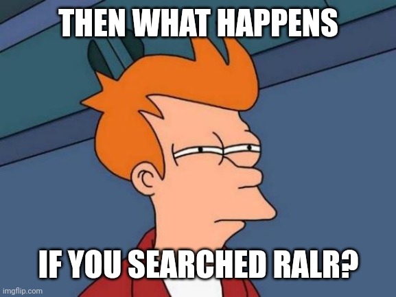 Futurama Fry Meme | THEN WHAT HAPPENS IF YOU SEARCHED RALR? | image tagged in memes,futurama fry | made w/ Imgflip meme maker