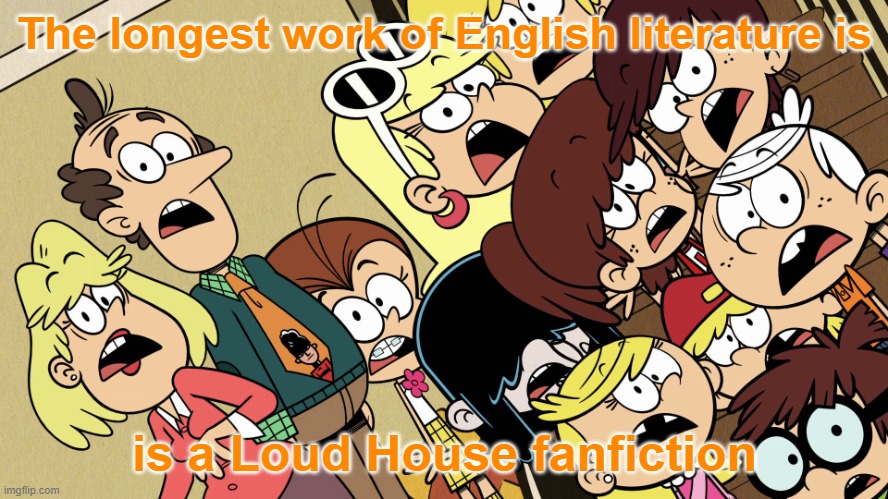 i watched this show back in freaking middle school | The longest work of English literature is; is a Loud House fanfiction | image tagged in the loud house shocked reaction,the loud house,memes,dank memes | made w/ Imgflip meme maker