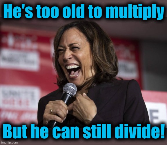 Kamala laughing | He's too old to multiply But he can still divide! | image tagged in kamala laughing | made w/ Imgflip meme maker