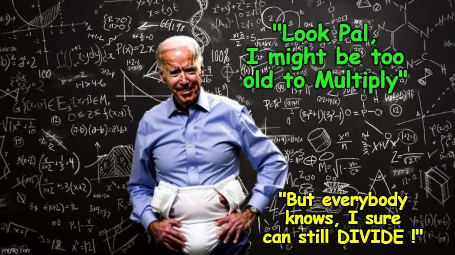 Joe's tutelage on  ARITHMETIC (not Math) | "Look Pal, I might be too old to Multiply"; "But everybody knows, I sure can still DIVIDE !" | image tagged in biden multiply divide meme | made w/ Imgflip meme maker