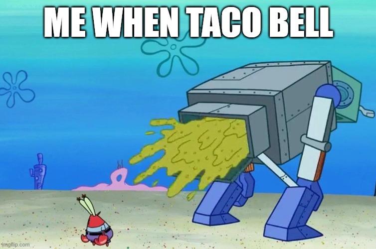 taco bell | ME WHEN TACO BELL | image tagged in robot unloading on mr krabs,taco bell | made w/ Imgflip meme maker