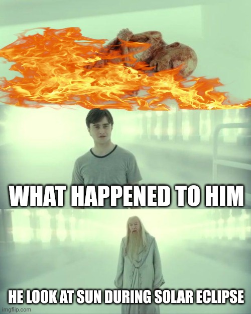 IT HAPPENS | WHAT HAPPENED TO HIM; HE LOOK AT SUN DURING SOLAR ECLIPSE | image tagged in dead baby voldemort / what happened to him,solar eclipse | made w/ Imgflip meme maker
