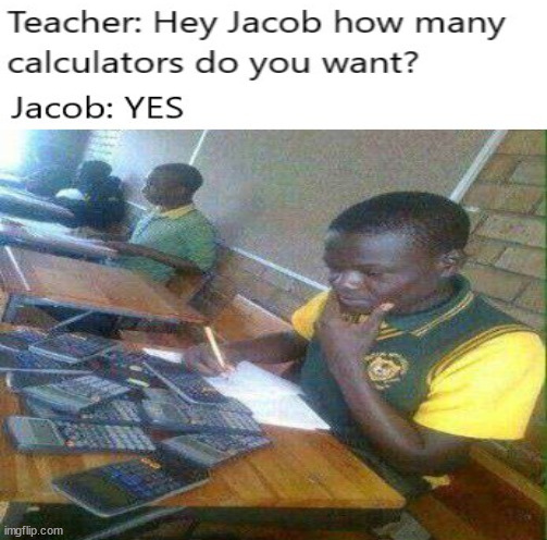 JACOB! Give those calculators back! | image tagged in school meme,jacob | made w/ Imgflip meme maker