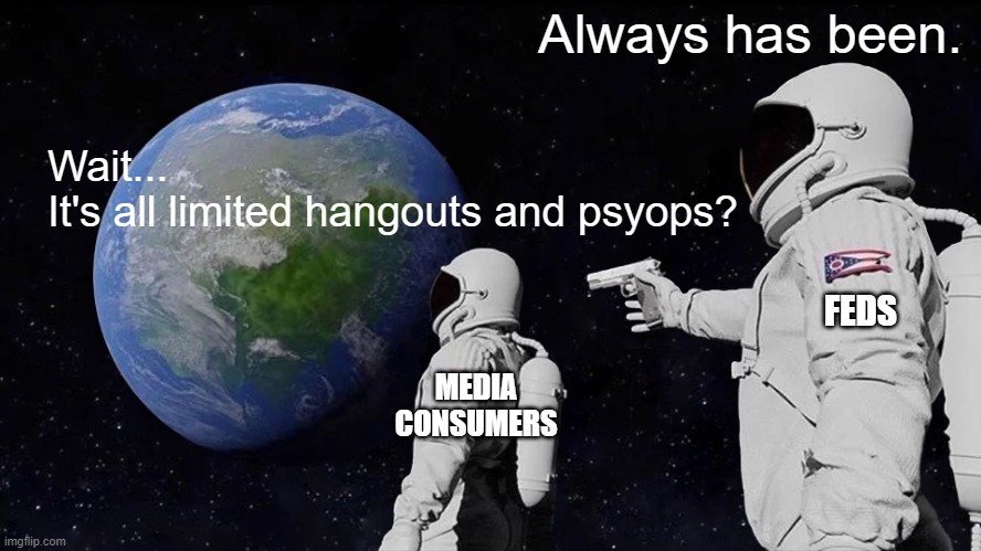 GOVERNMENT PSYOPS | Always has been. Wait...
It's all limited hangouts and psyops? FEDS; MEDIA CONSUMERS | image tagged in twitter | made w/ Imgflip meme maker