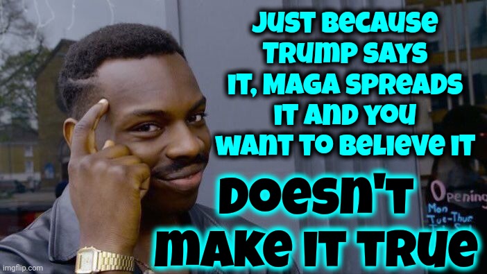 Truth Is Not In The Eye Of The Beholder.  It's In The Facts | Just because Trump says it, Maga spreads it and you want to believe it; Doesn't make it true | image tagged in memes,roll safe think about it,truth,facts,evidence,lock him up | made w/ Imgflip meme maker