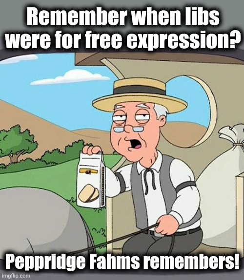 Pepperidge Farm Remembers Meme | Remember when libs were for free expression? Peppridge Fahms remembers! | image tagged in memes,pepperidge farm remembers | made w/ Imgflip meme maker